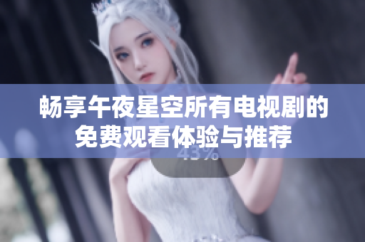 暢享午夜星空所有電視劇的免費(fèi)觀看體驗(yàn)與推薦