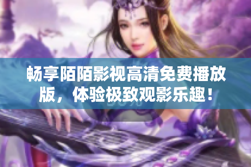 暢享陌陌影視高清免費(fèi)播放版，體驗(yàn)極致觀影樂趣！