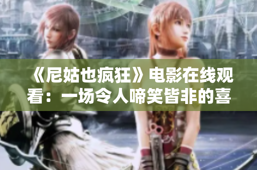 《尼姑也瘋狂》電影在線觀看：一場(chǎng)令人啼笑皆非的喜劇冒險(xiǎn)之旅
