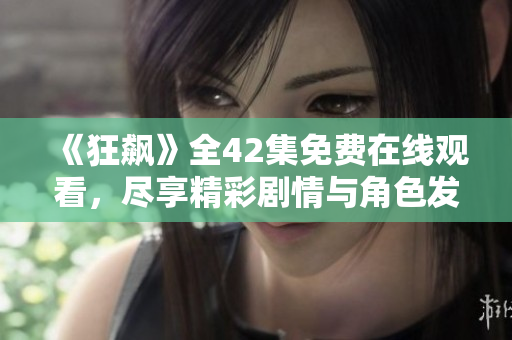 《狂飆》全42集免費(fèi)在線(xiàn)觀看，盡享精彩劇情與角色發(fā)展