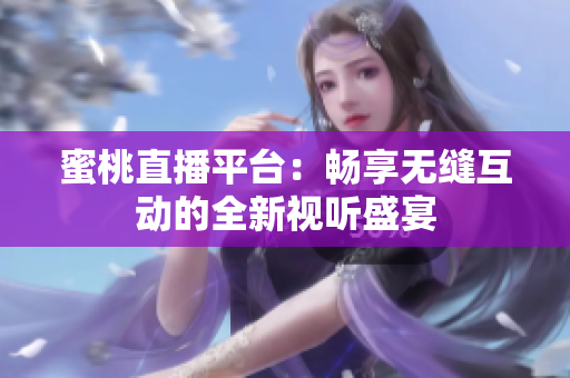 蜜桃直播平臺：暢享無縫互動的全新視聽盛宴