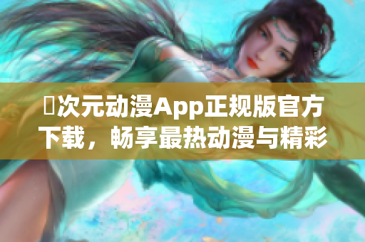 囧次元動漫App正規(guī)版官方下載，暢享最熱動漫與精彩內(nèi)容