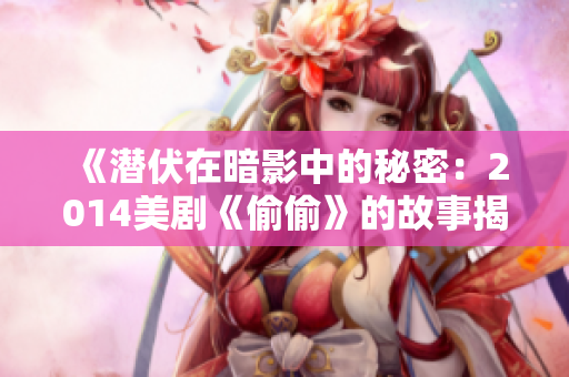 《潛伏在暗影中的秘密：2014美劇《偷偷》的故事揭示》