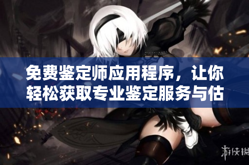 免費(fèi)鑒定師應(yīng)用程序，讓你輕松獲取專業(yè)鑒定服務(wù)與估價(jià)信息