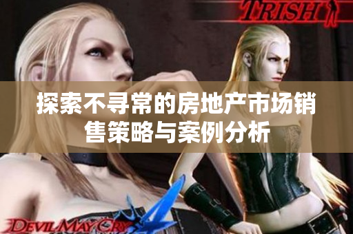 探索不尋常的房地產(chǎn)市場(chǎng)銷售策略與案例分析