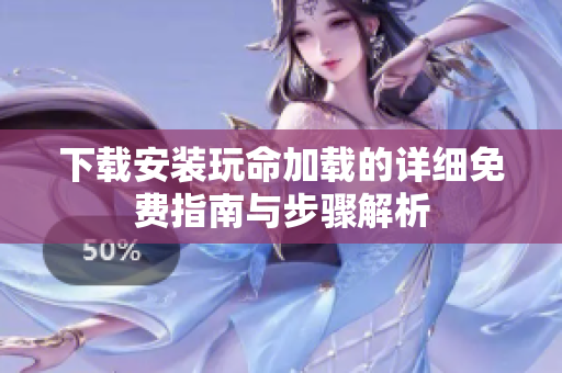 下載安裝玩命加載的詳細(xì)免費(fèi)指南與步驟解析