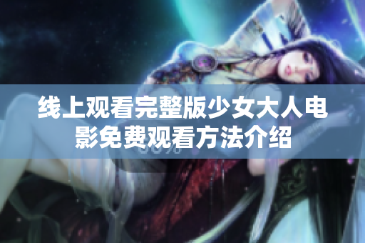 線上觀看完整版少女大人電影免費(fèi)觀看方法介紹