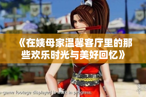 《在姨母家溫馨客廳里的那些歡樂時(shí)光與美好回憶》