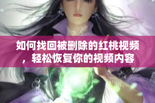如何找回被刪除的紅桃視頻，輕松恢復(fù)你的視頻內(nèi)容