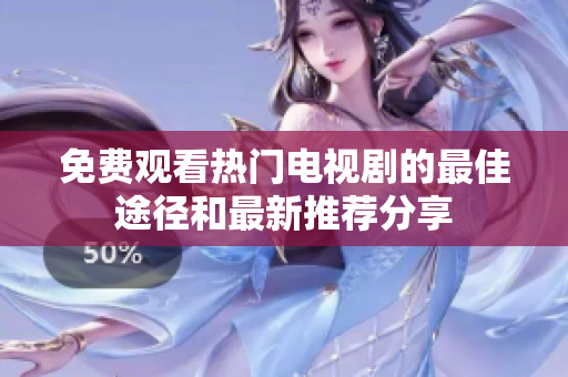 免費觀看熱門電視劇的最佳途徑和最新推薦分享