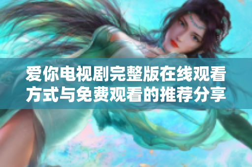 愛(ài)你電視劇完整版在線觀看方式與免費(fèi)觀看的推薦分享