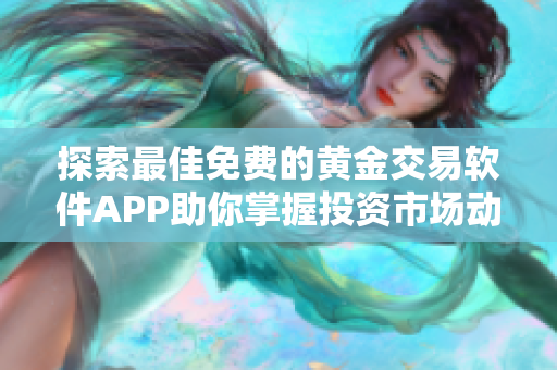 探索最佳免費的黃金交易軟件APP助你掌握投資市場動態(tài)