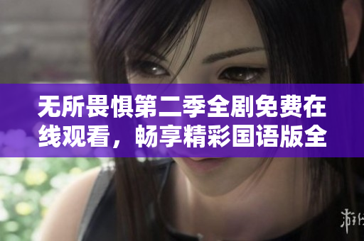 無所畏懼第二季全劇免費(fèi)在線觀看，暢享精彩國語版全集
