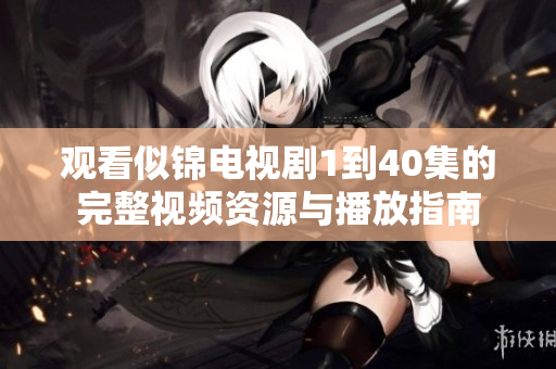 觀看似錦電視劇1到40集的完整視頻資源與播放指南