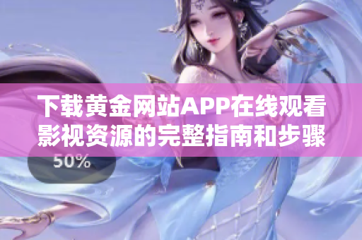 下載黃金網(wǎng)站APP在線觀看影視資源的完整指南和步驟