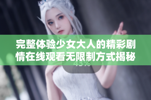 完整體驗少女大人的精彩劇情在線觀看無限制方式揭秘