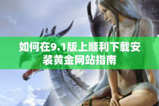 如何在9.1版上順利下載安裝黃金網(wǎng)站指南