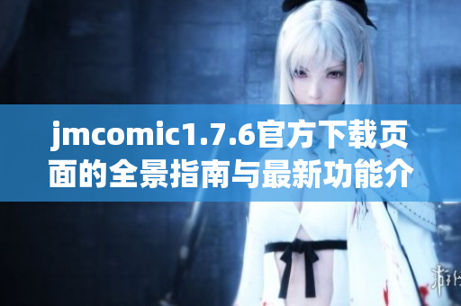 jmcomic1.7.6官方下載頁面的全景指南與最新功能介紹