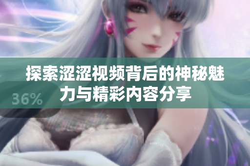 探索澀澀視頻背后的神秘魅力與精彩內(nèi)容分享