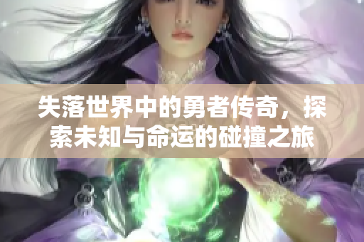 失落世界中的勇者傳奇，探索未知與命運的碰撞之旅