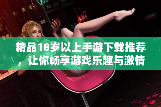 精品18歲以上手游下載推薦，讓你暢享游戲樂(lè)趣與激情
