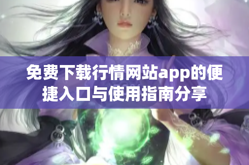 免費(fèi)下載行情網(wǎng)站app的便捷入口與使用指南分享