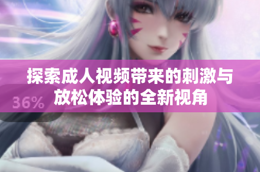 探索成人視頻帶來的刺激與放松體驗(yàn)的全新視角
