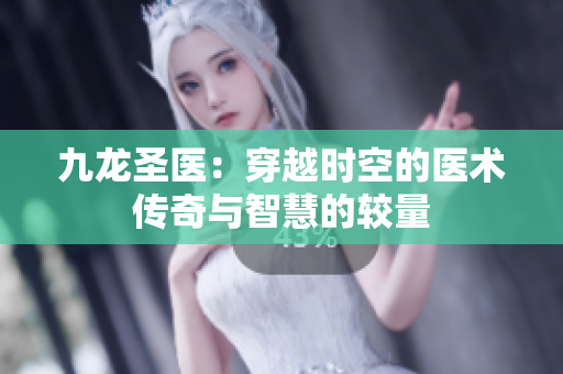 九龍圣醫(yī)：穿越時空的醫(yī)術(shù)傳奇與智慧的較量