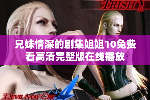 兄妹情深的劇集姐姐10免費看高清完整版在線播放