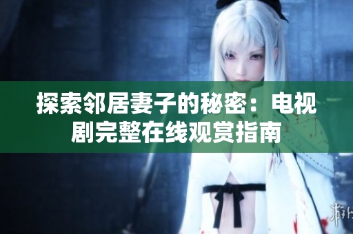 探索鄰居妻子的秘密：電視劇完整在線觀賞指南