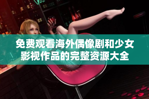 免費(fèi)觀看海外偶像劇和少女影視作品的完整資源大全
