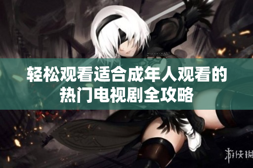 輕松觀看適合成年人觀看的熱門電視劇全攻略