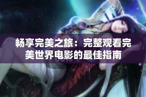 暢享完美之旅：完整觀看完美世界電影的最佳指南