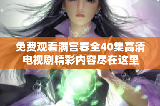 免費(fèi)觀看滿宮春全40集高清電視劇精彩內(nèi)容盡在這里