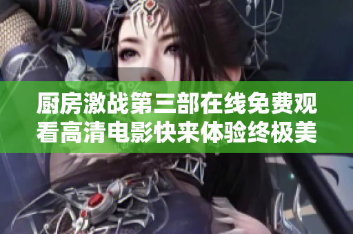 廚房激戰(zhàn)第三部在線(xiàn)免費(fèi)觀(guān)看高清電影快來(lái)體驗(yàn)終極美食對(duì)決吧