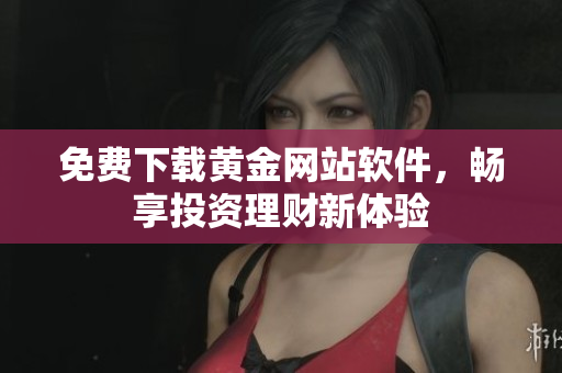 免費下載黃金網(wǎng)站軟件，暢享投資理財新體驗