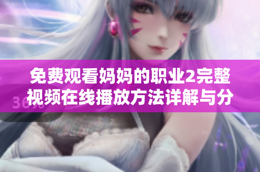 免費(fèi)觀看媽媽的職業(yè)2完整視頻在線播放方法詳解與分享