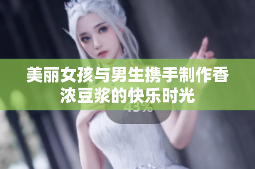 美麗女孩與男生攜手制作香濃豆?jié){的快樂時光