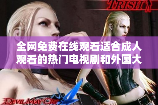 全網(wǎng)免費(fèi)在線觀看適合成人觀看的熱門電視劇和外國(guó)大片推薦