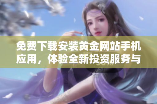 免費下載安裝黃金網(wǎng)站手機應(yīng)用，體驗全新投資服務(wù)與資訊