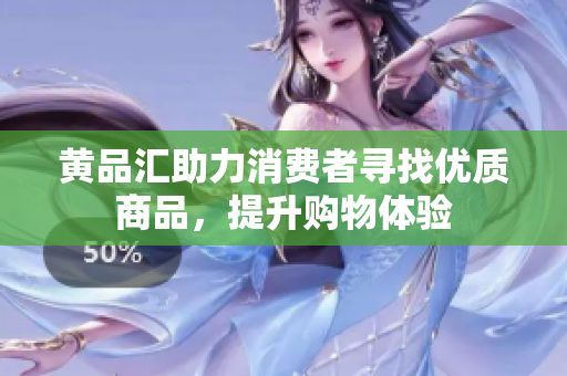 黃品匯助力消費(fèi)者尋找優(yōu)質(zhì)商品，提升購物體驗(yàn)
