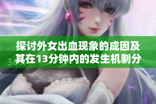 探討外女出血現(xiàn)象的成因及其在13分鐘內(nèi)的發(fā)生機(jī)制分析