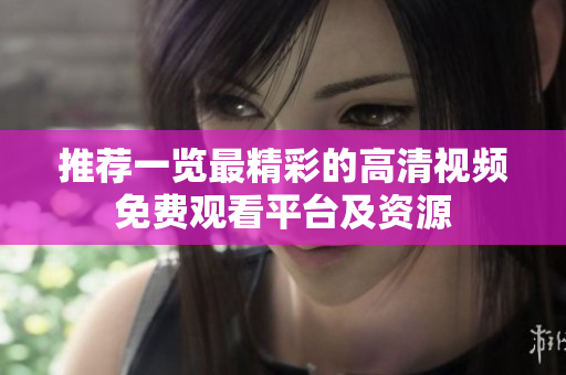 推薦一覽最精彩的高清視頻免費(fèi)觀看平臺及資源