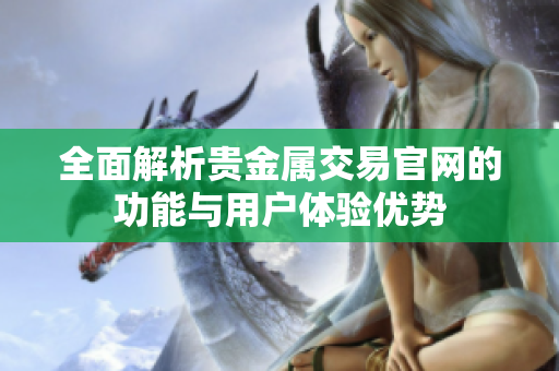 全面解析貴金屬交易官網(wǎng)的功能與用戶體驗(yàn)優(yōu)勢