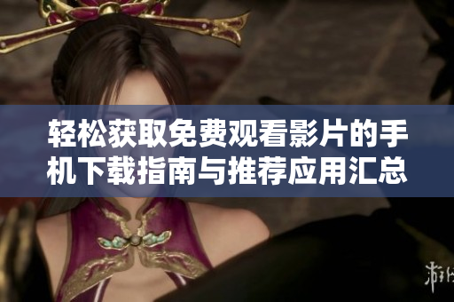 輕松獲取免費(fèi)觀(guān)看影片的手機(jī)下載指南與推薦應(yīng)用匯總