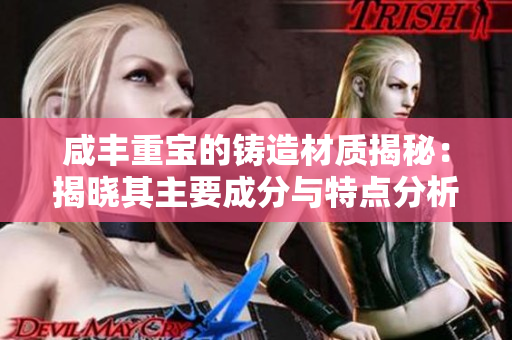 咸豐重寶的鑄造材質(zhì)揭秘：揭曉其主要成分與特點分析