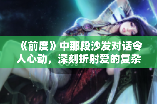 《前度》中那段沙發(fā)對(duì)話令人心動(dòng)，深刻折射愛(ài)的復(fù)雜與無(wú)奈