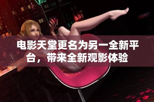 電影天堂更名為另一全新平臺(tái)，帶來(lái)全新觀影體驗(yàn)