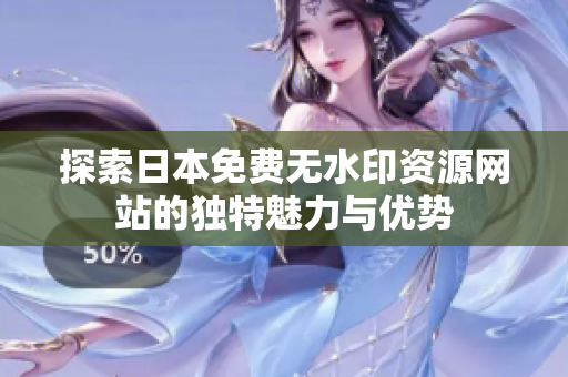 探索日本免費(fèi)無(wú)水印資源網(wǎng)站的獨(dú)特魅力與優(yōu)勢(shì)