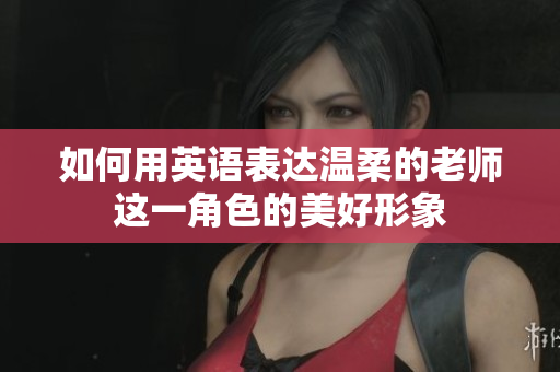 如何用英語表達(dá)溫柔的老師這一角色的美好形象